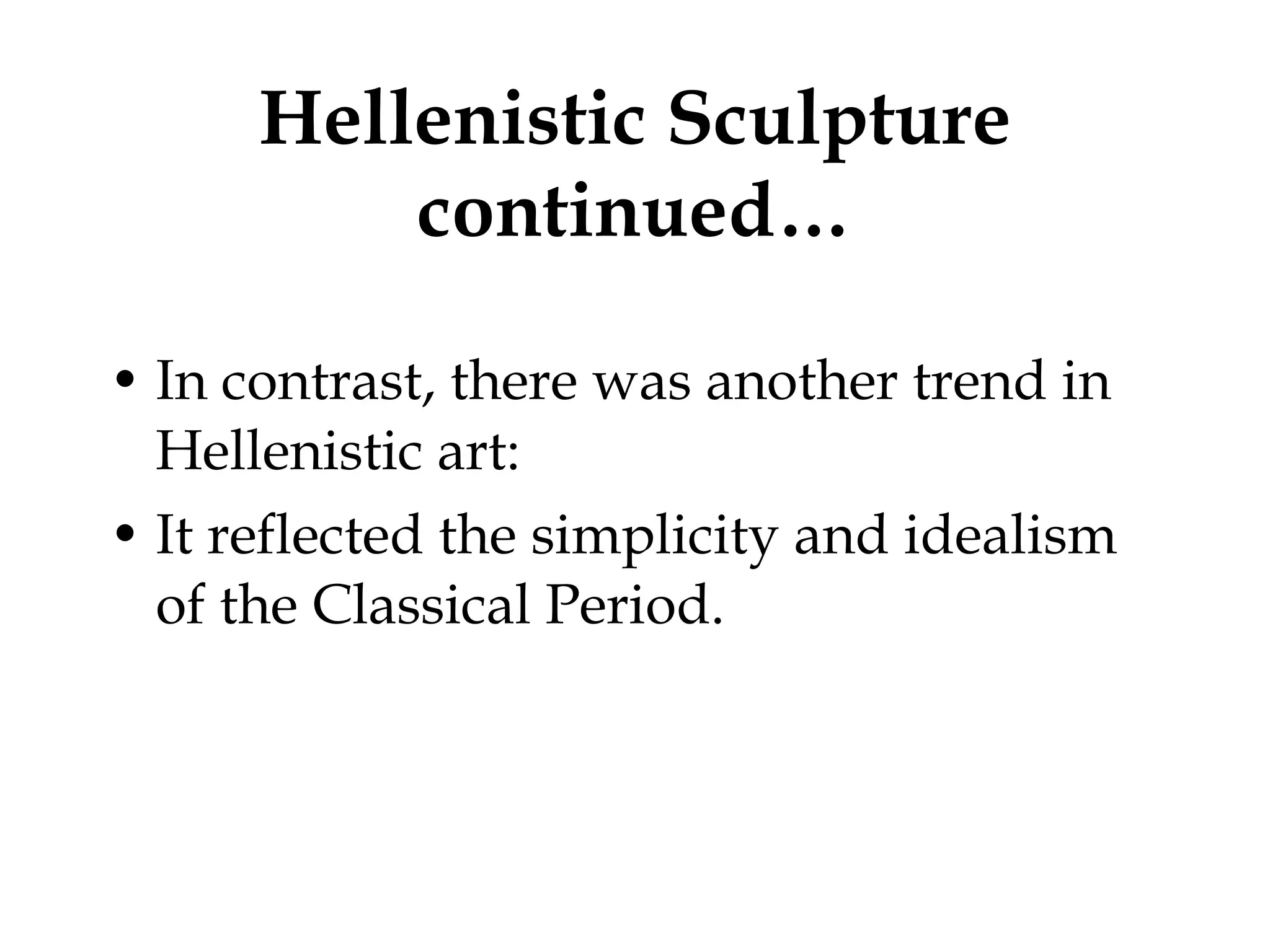 Hellenistic Sculpture continued… In contrast, there was another trend in Hellenistic art: It reflected the simplicity and idealism of the Classical Period.  