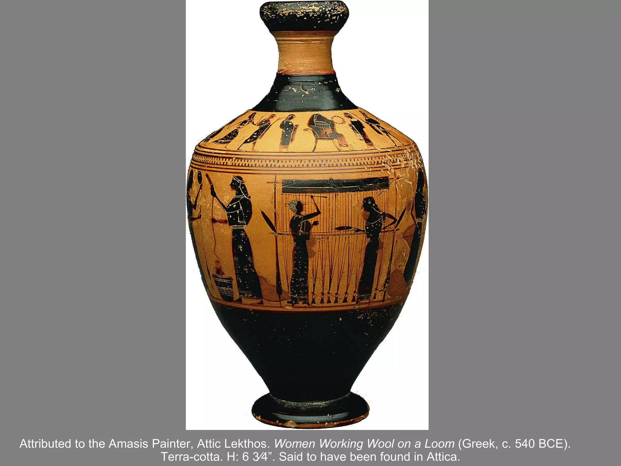 Attributed to the Amasis Painter,   Attic Lekthos .  Women Working Wool on a Loom  (Greek, c. 540 BCE).  Terra-cotta. H: 6   3⁄4 ” . Said to have been found in Attica. 