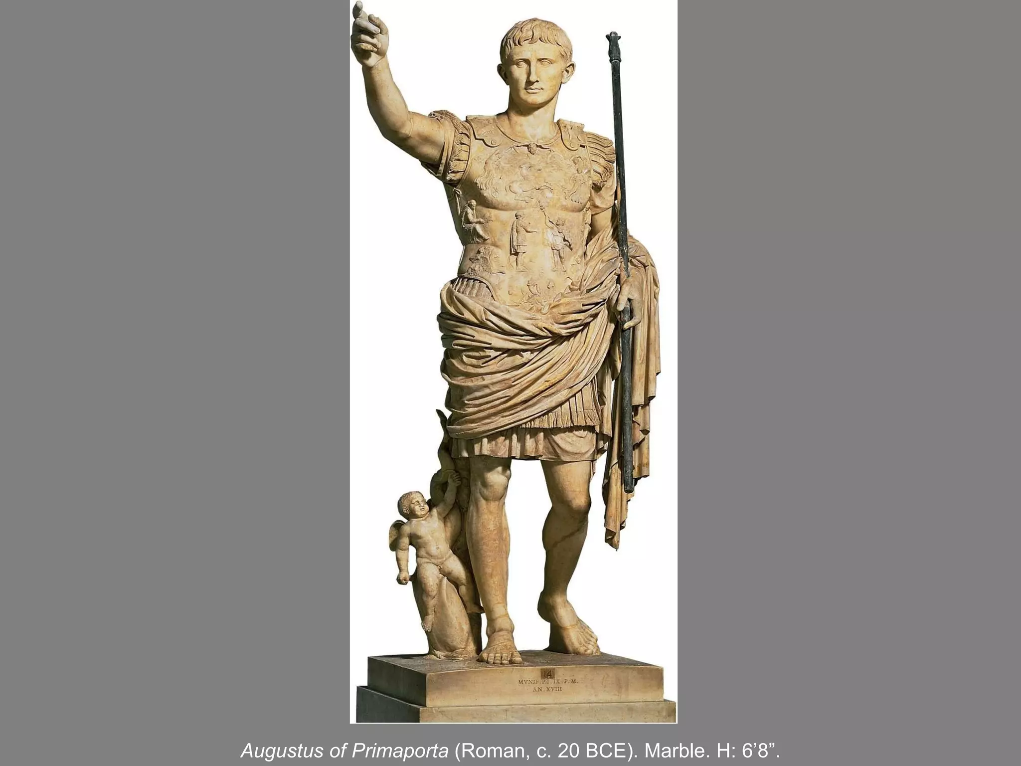 Augustus of Primaporta  (Roman, c. 20 BCE). Marble. H: 6 ’ 8 ” . 