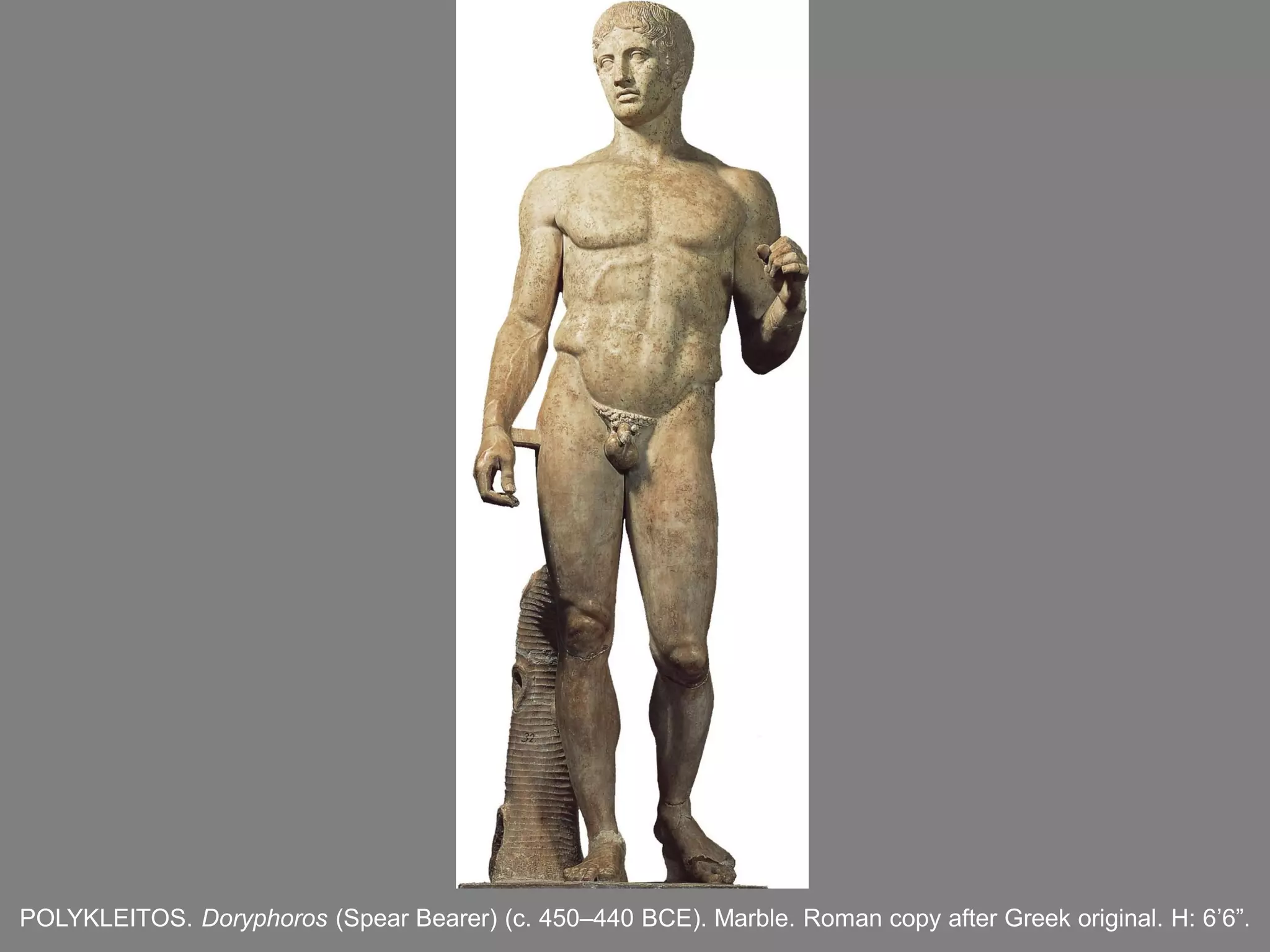 POLYKLEITOS. Doryphoros (Spear Bearer) (c. 450–440 BCE). Marble. Roman copy after Greek original. H: 6’6”.
 