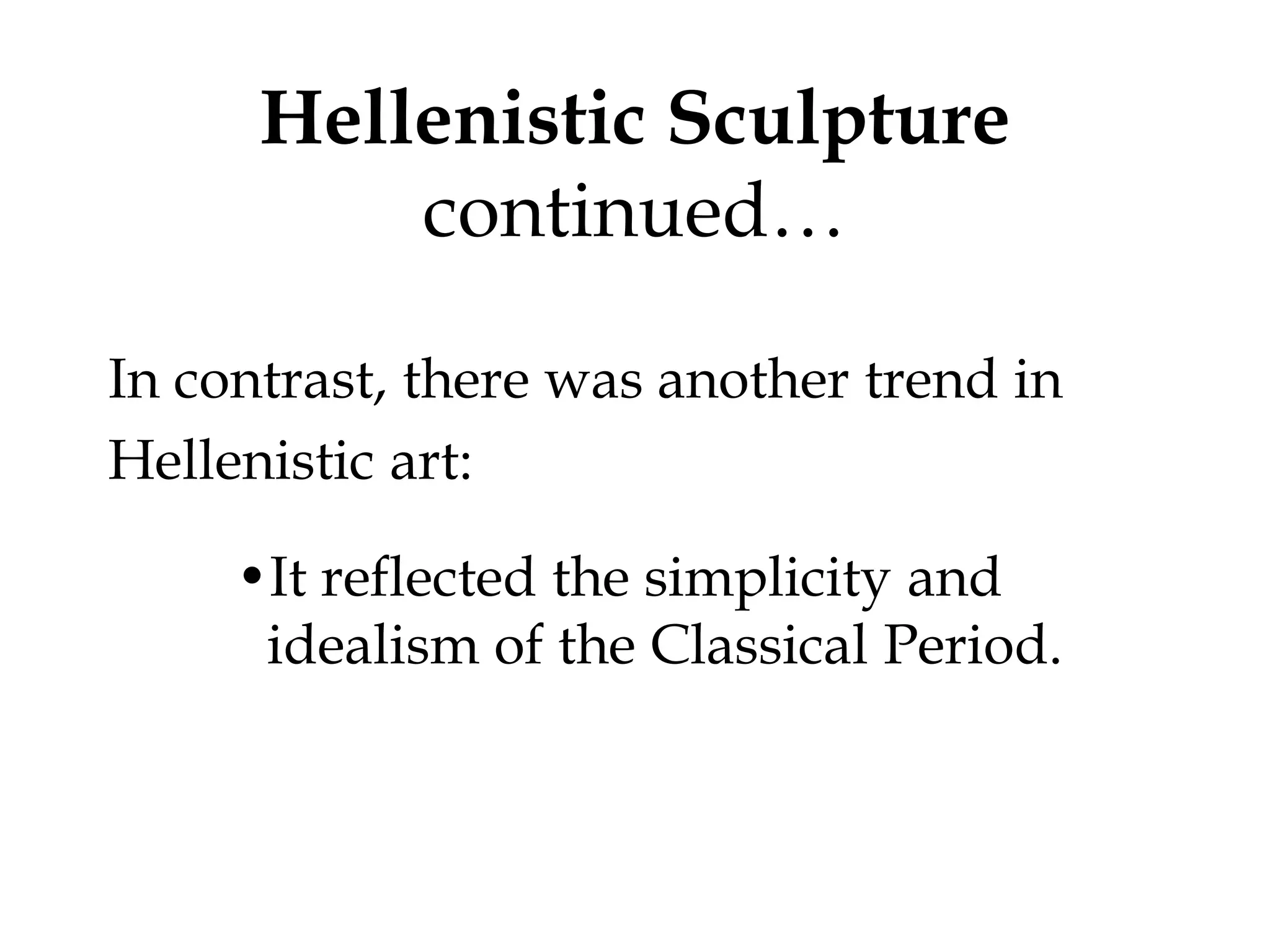 Hellenistic Sculpture
          continued…

In contrast, there was another trend in
Hellenistic art:

     •It reflected the simplicity and
      idealism of the Classical Period.
 