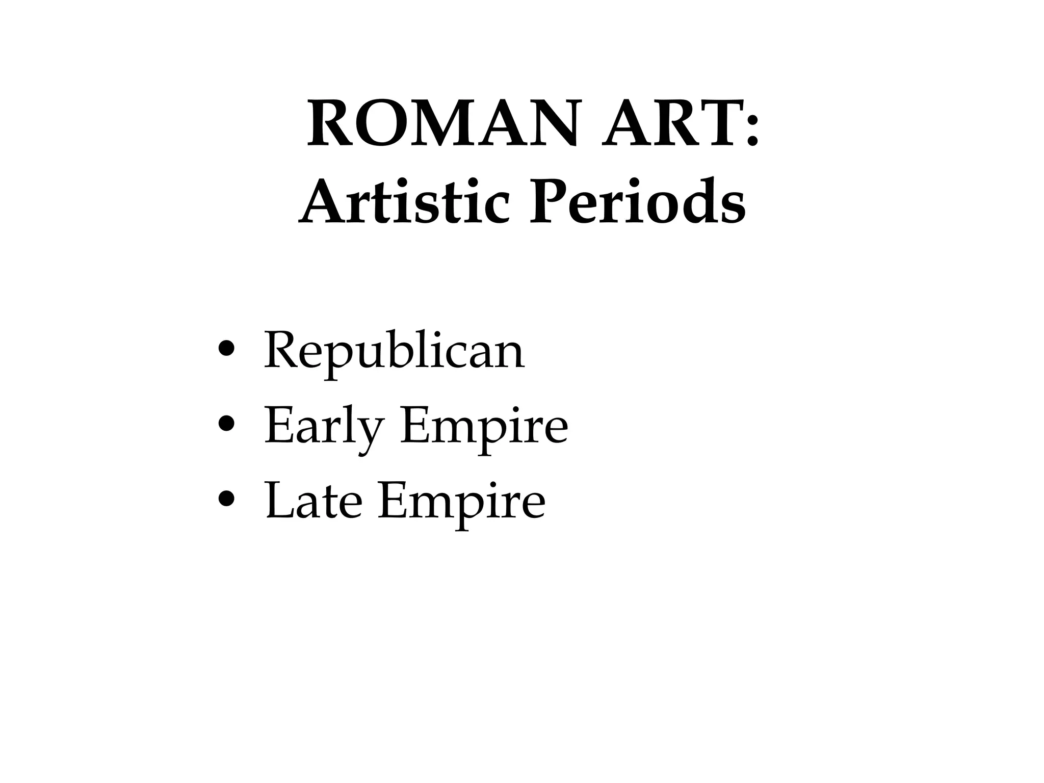 ROMAN ART:
   Artistic Periods

• Republican
• Early Empire
• Late Empire
 