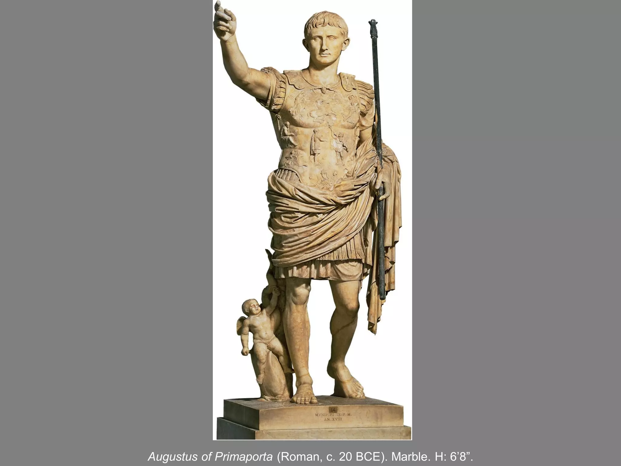 Augustus of Primaporta (Roman, c. 20 BCE). Marble. H: 6’8”.
 