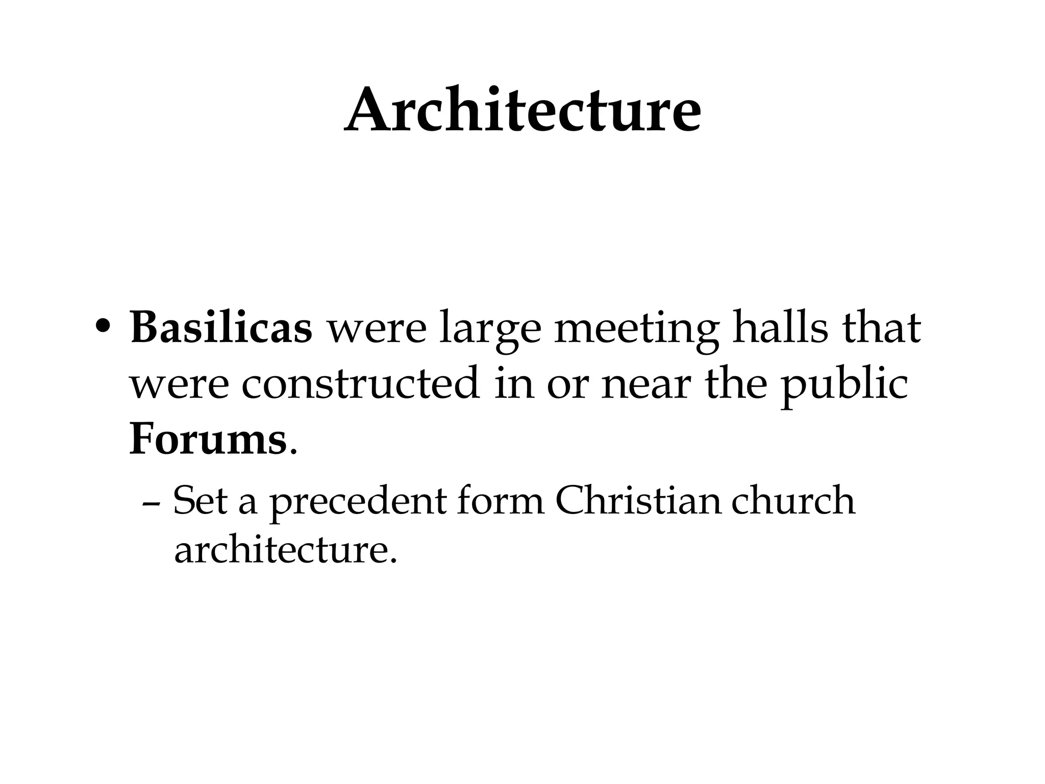 Architecture


• Basilicas were large meeting halls that
  were constructed in or near the public
  Forums.
  – Set a precedent form Christian church
    architecture.
 