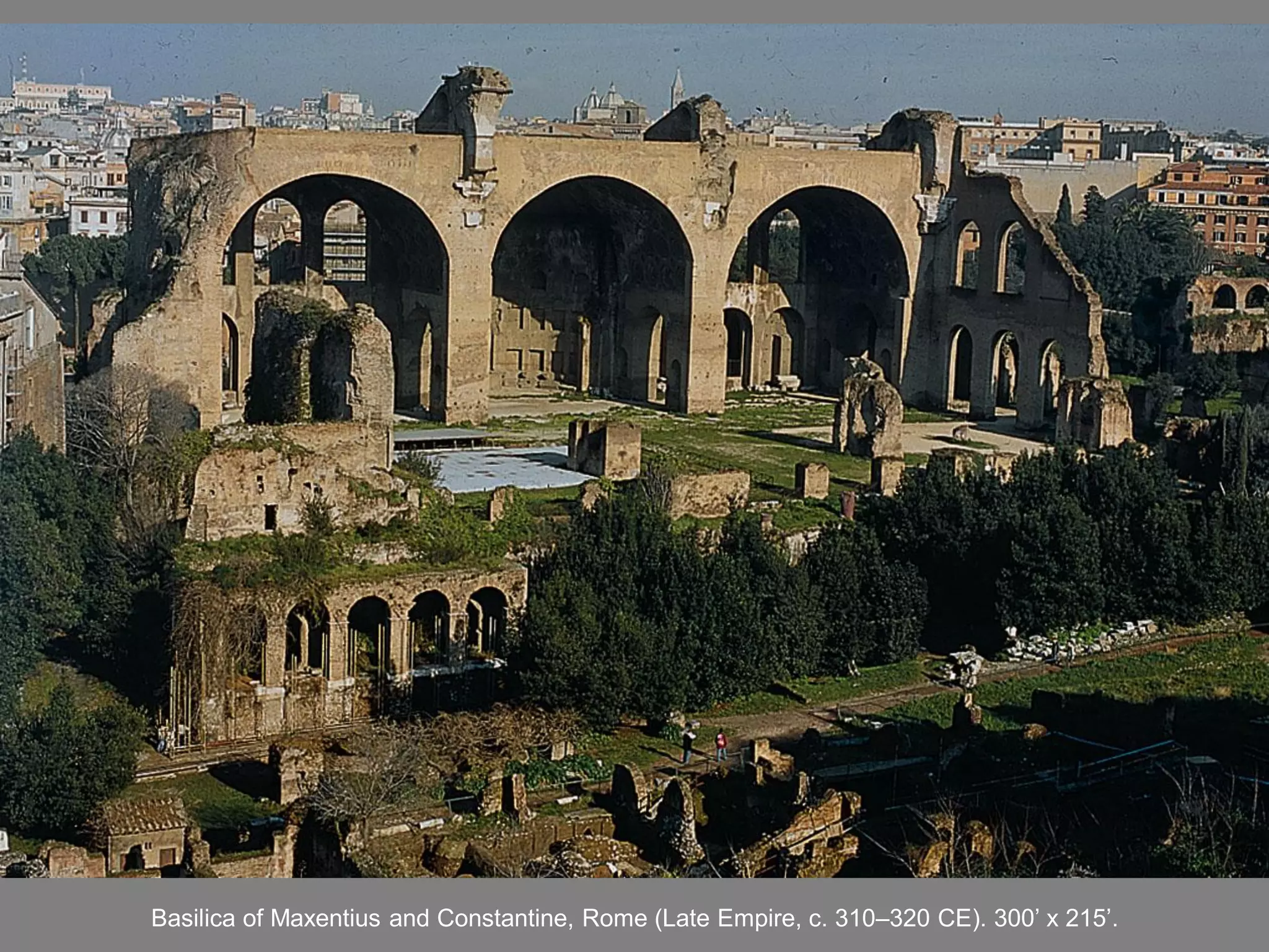 Basilica of Maxentius and Constantine, Rome (Late Empire, c. 310–320 CE). 300’ x 215’.
 