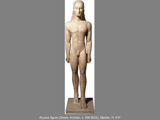 Kouros figure (Greek, Archaic, c. 600 BCE). Marble. H: 6’4”.
 