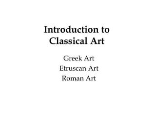 Introduction to
 Classical Art
    Greek Art
   Etruscan Art
    Roman Art
 