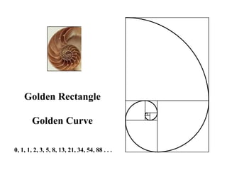 Golden Rectangle

        Golden Curve

0, 1, 1, 2, 3, 5, 8, 13, 21, 34, 54, 88 . . .
 