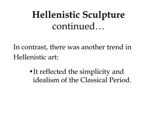 Hellenistic Sculpture
          continued…

In contrast, there was another trend in
Hellenistic art:

     •It reflected the simplicity and
      idealism of the Classical Period.
 
