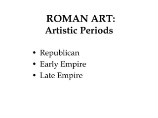 ROMAN ART:
   Artistic Periods

• Republican
• Early Empire
• Late Empire
 