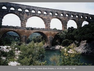 Pont du Gard, Nîmes, France (Early Empire, c. 14 CE). L: 900’; H: 160’.
 