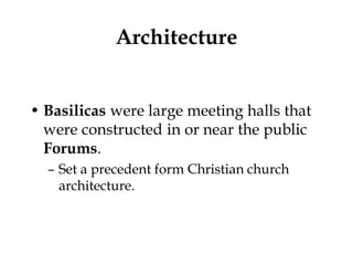 Architecture


• Basilicas were large meeting halls that
  were constructed in or near the public
  Forums.
  – Set a precedent form Christian church
    architecture.
 