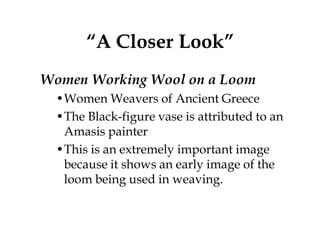 “A Closer Look”
Women Working Wool on a Loom
  •Women Weavers of Ancient Greece
  •The Black-figure vase is attributed to ...
