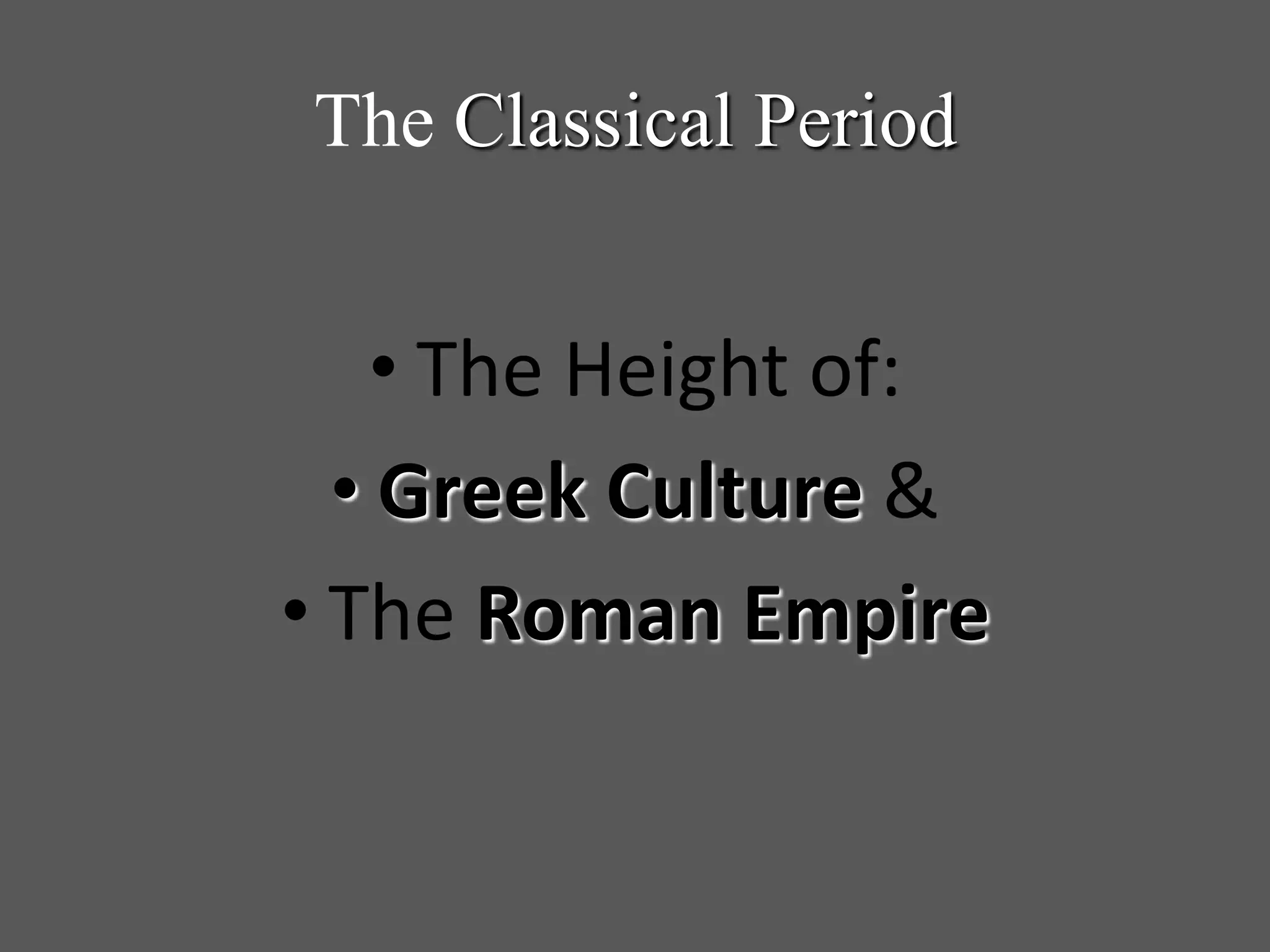 The Classical Period
• The Height of:
• Greek Culture &
• The Roman Empire