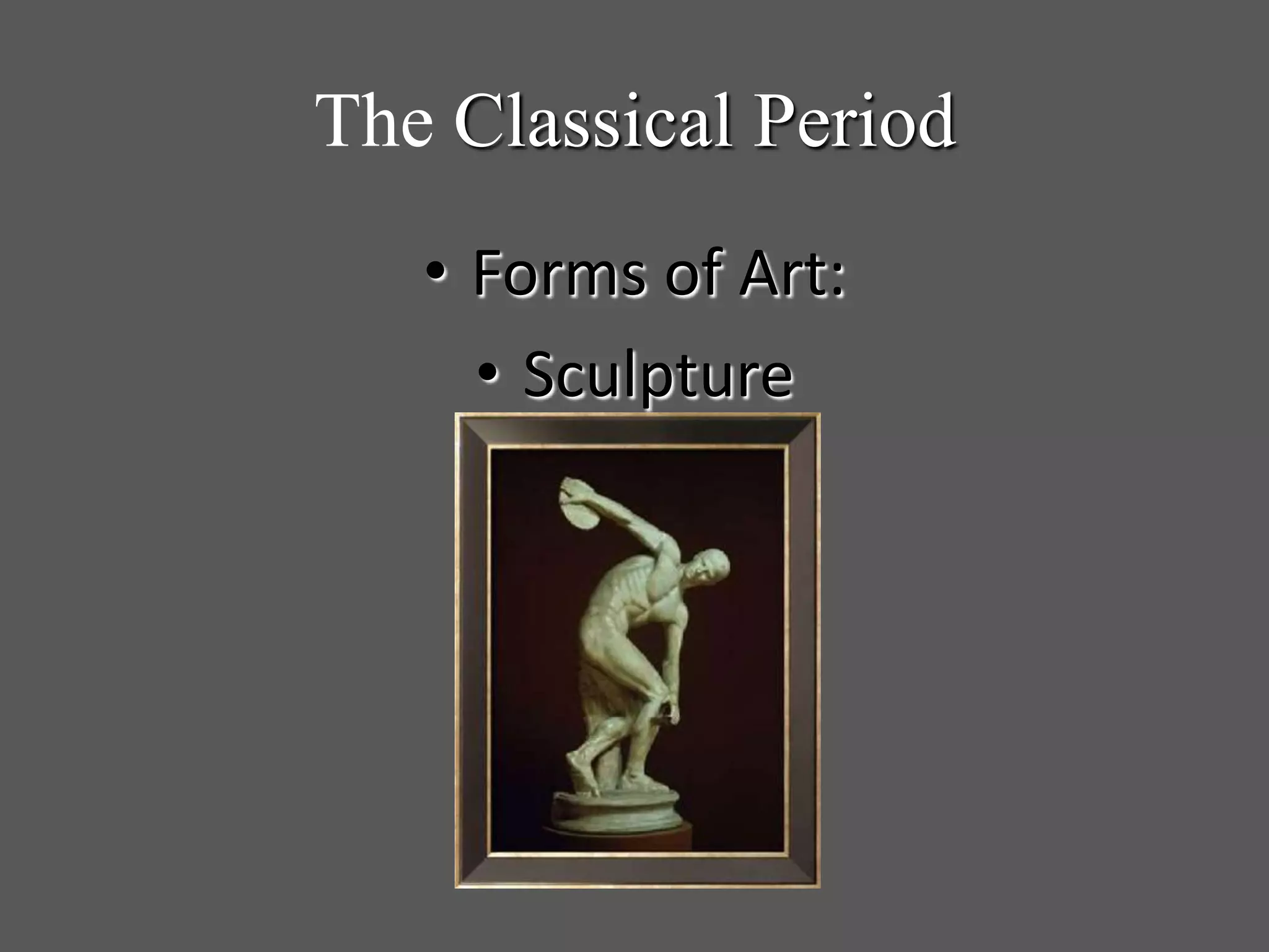 The Classical Period
• Forms of Art:
• Sculpture