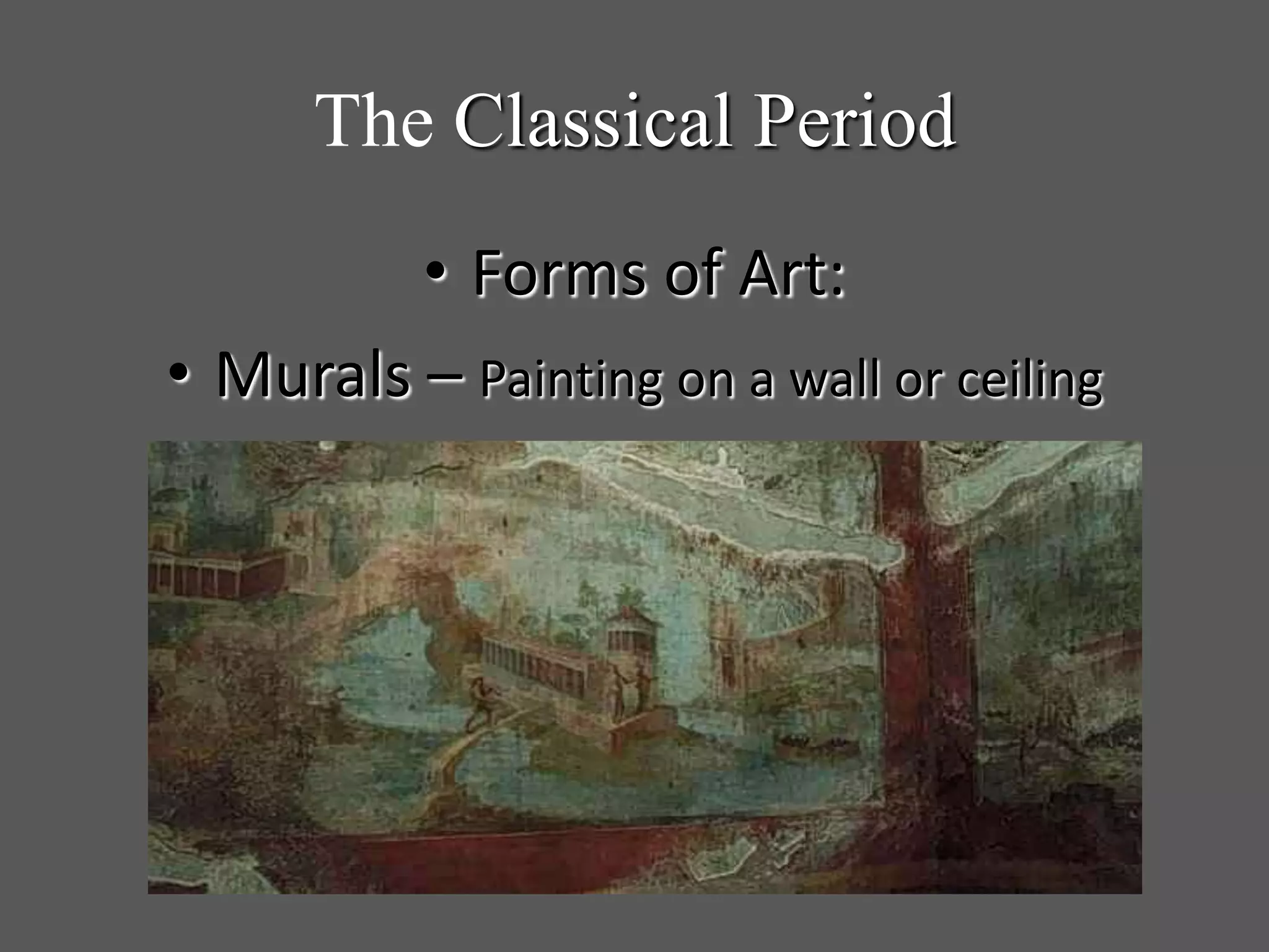 The Classical Period
• Forms of Art:
• Murals – Painting on a wall or ceiling