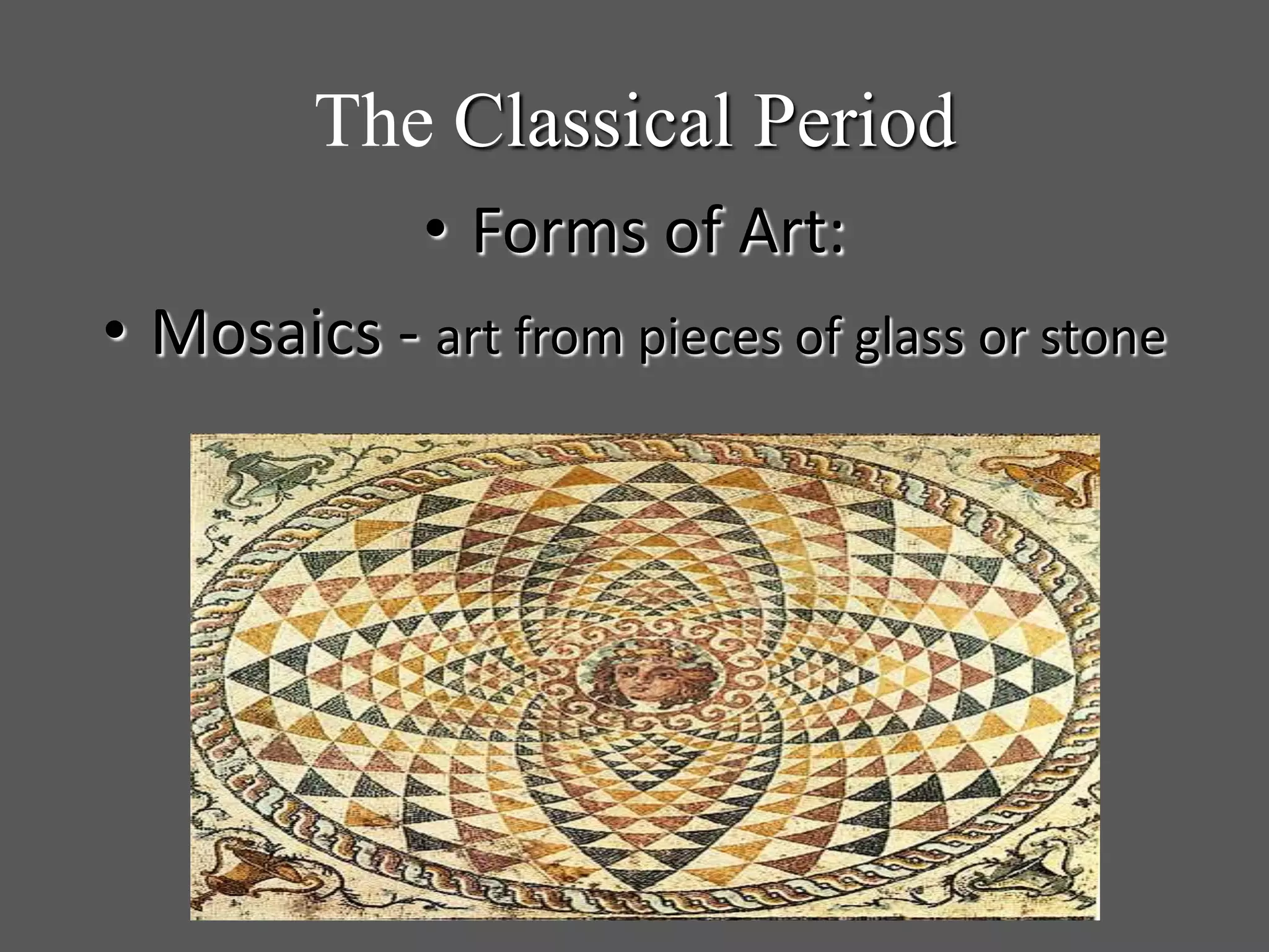 The Classical Period
• Forms of Art:
• Mosaics - art from pieces of glass or stone