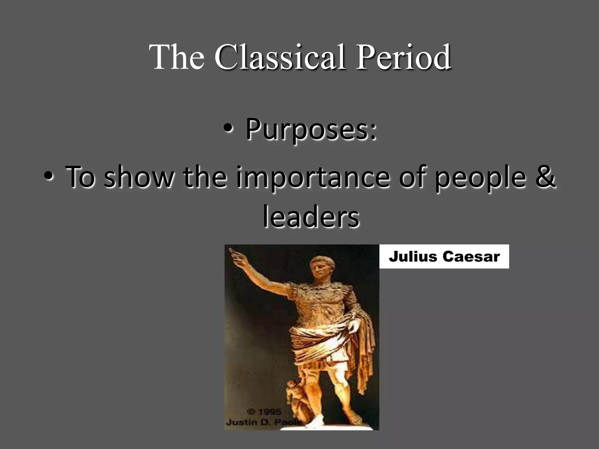 The Classical Period
• Purposes:
• To show the importance of people &
leaders
Julius Caesar