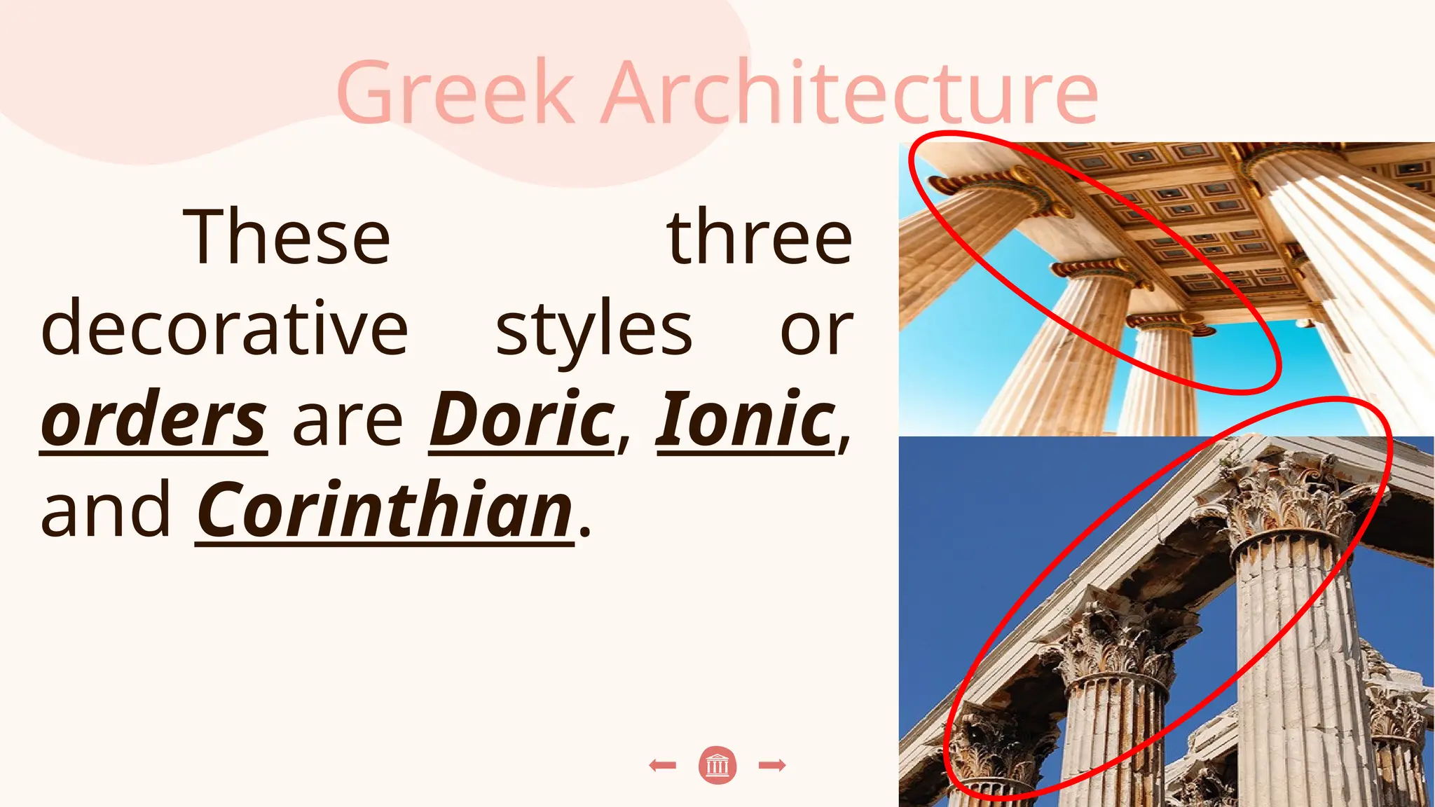 Greek Architecture
These three
decorative styles or
orders are Doric, Ionic,
and Corinthian.
 