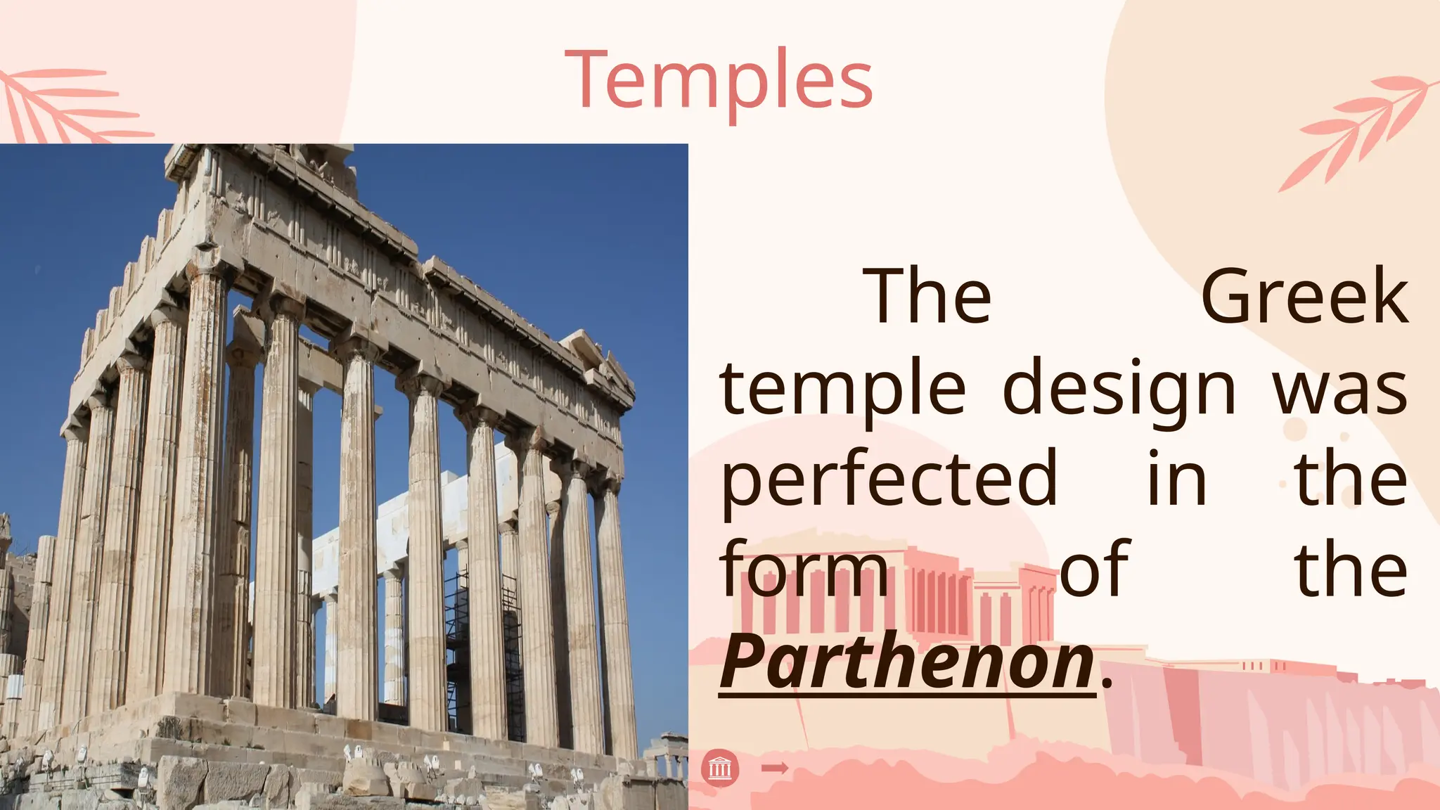 Temples
The Greek
temple design was
perfected in the
form of the
Parthenon.
 