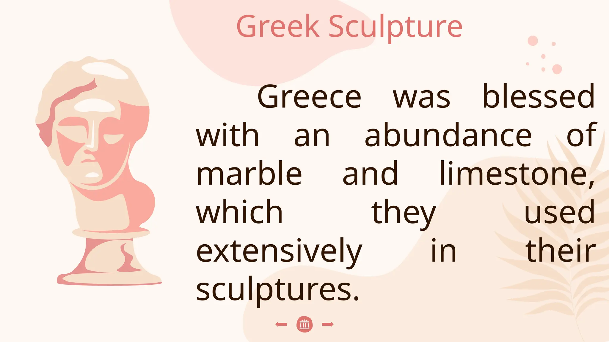 Greek Sculpture
Greece was blessed
with an abundance of
marble and limestone,
which they used
extensively in their
sculptures.
 
