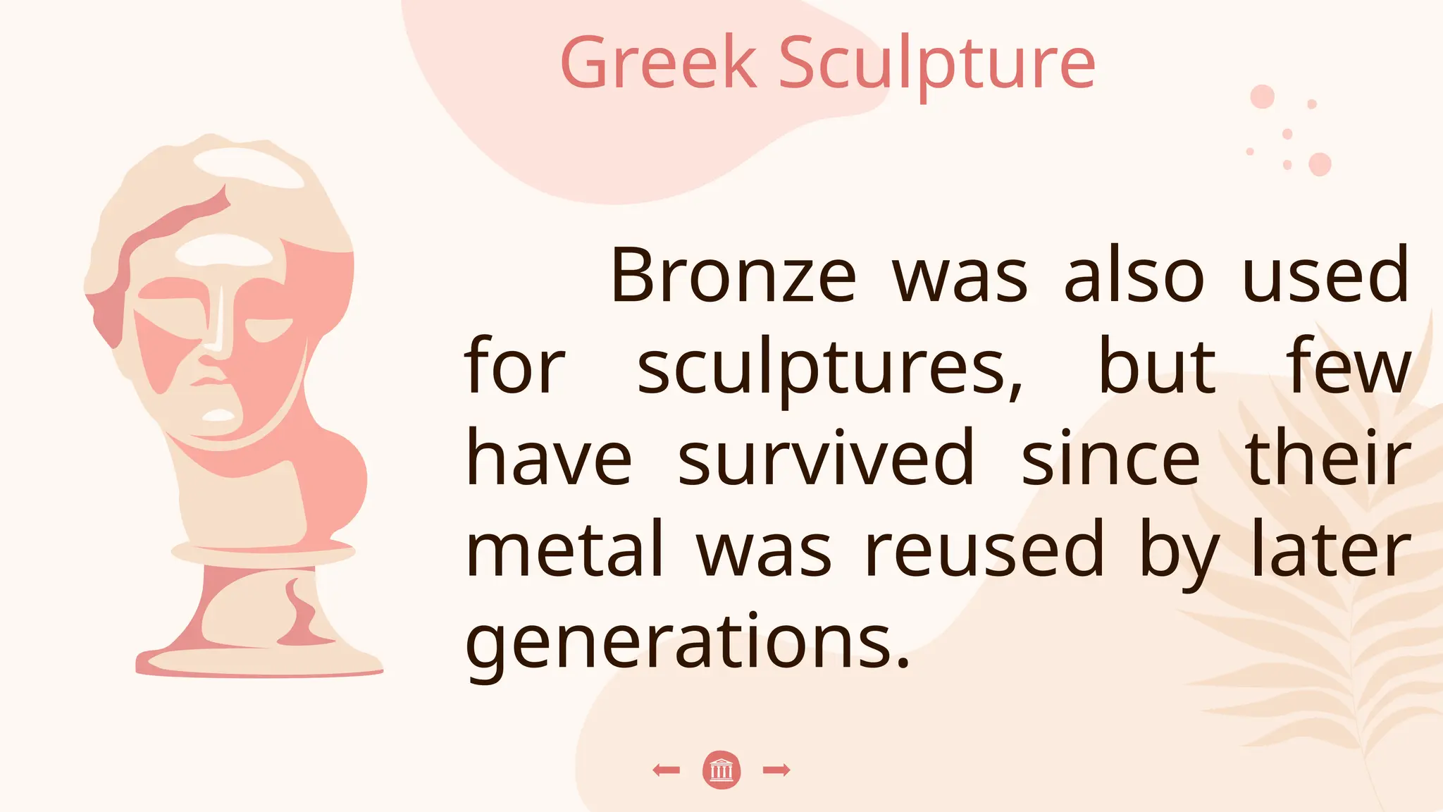 Greek Sculpture
Bronze was also used
for sculptures, but few
have survived since their
metal was reused by later
generations.
 