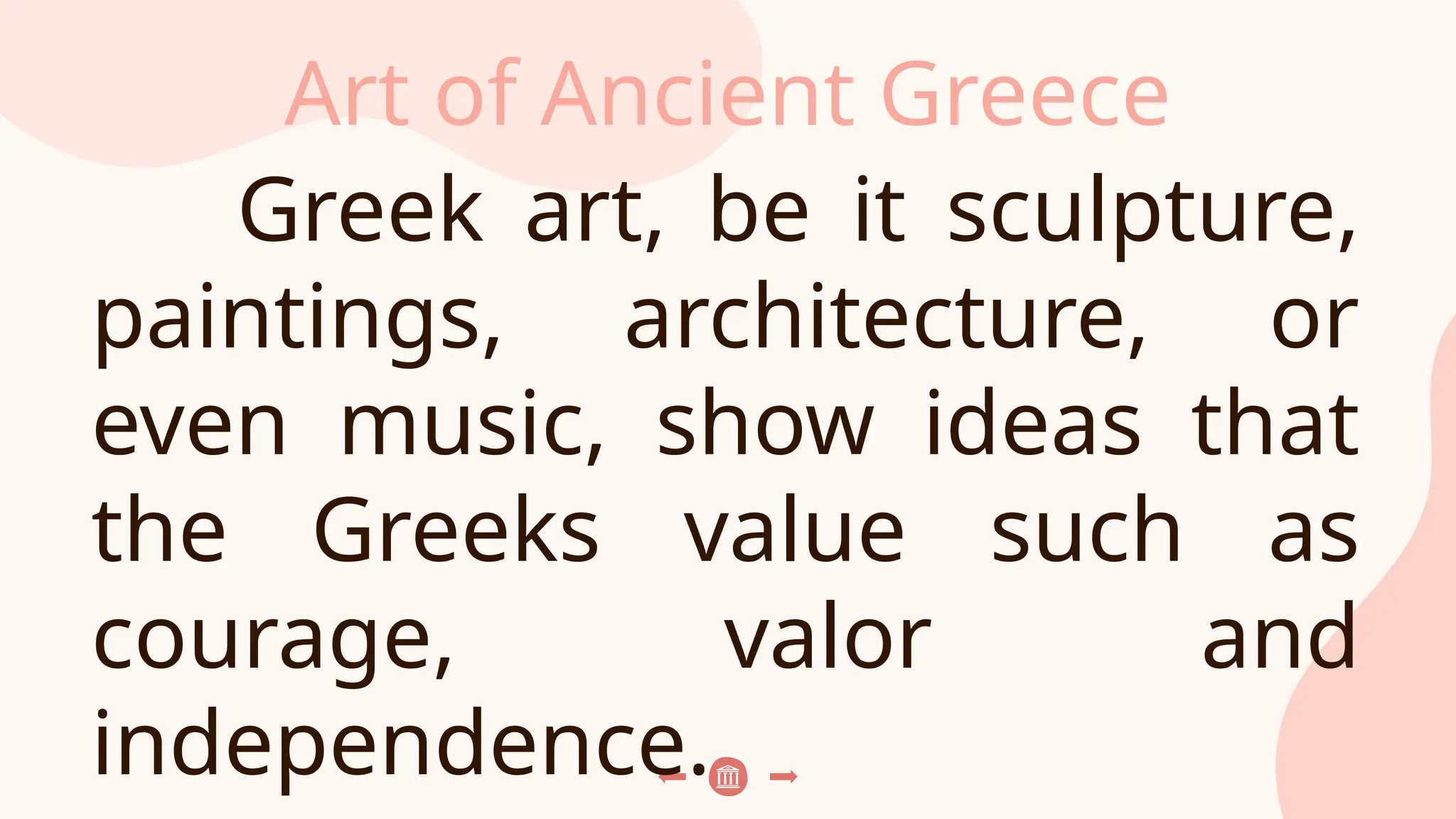 Art of Ancient Greece
Greek art, be it sculpture,
paintings, architecture, or
even music, show ideas that
the Greeks value such as
courage, valor and
independence.
 
