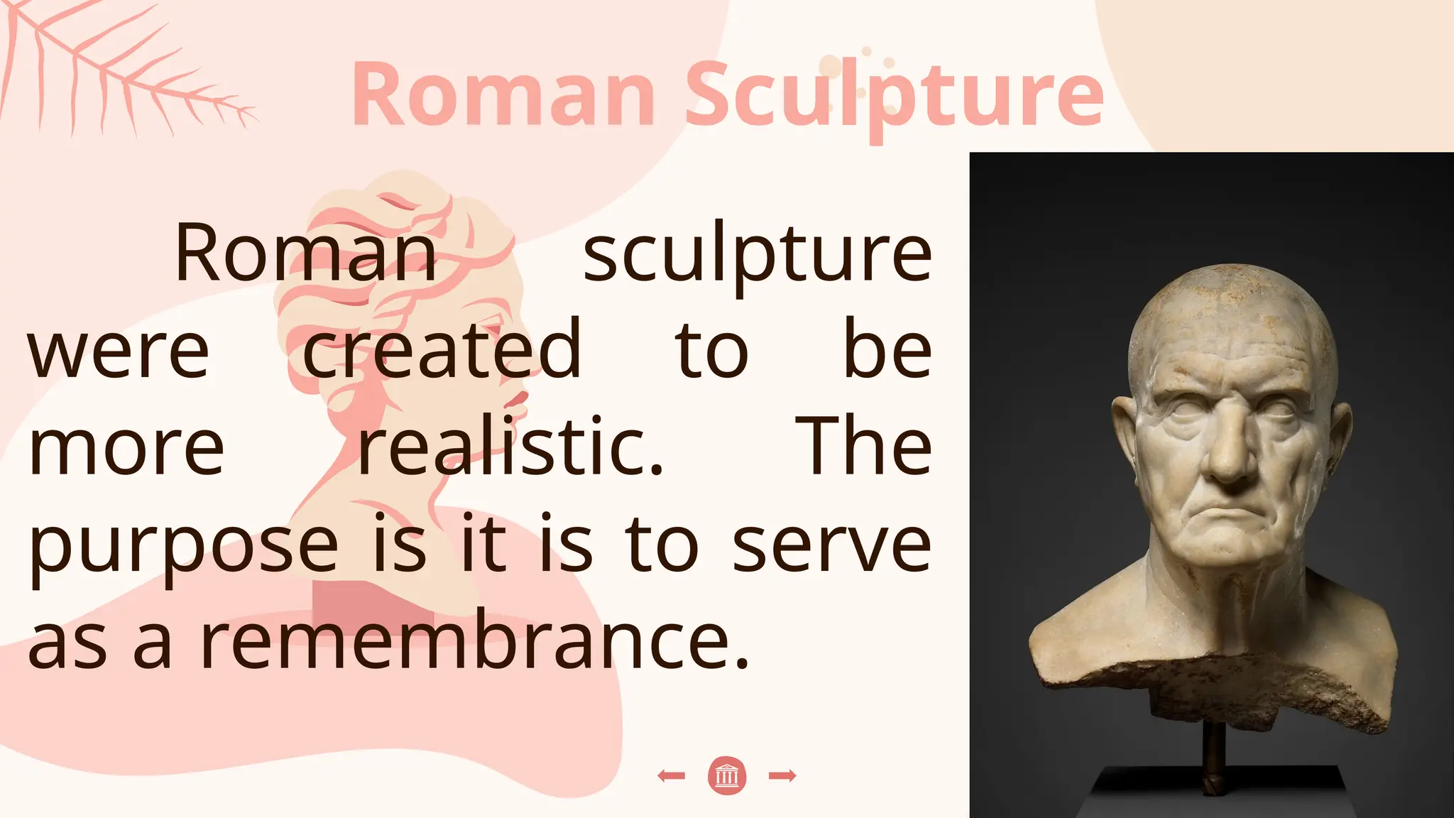 Roman Sculpture
Roman sculpture
were created to be
more realistic. The
purpose is it is to serve
as a remembrance.
 