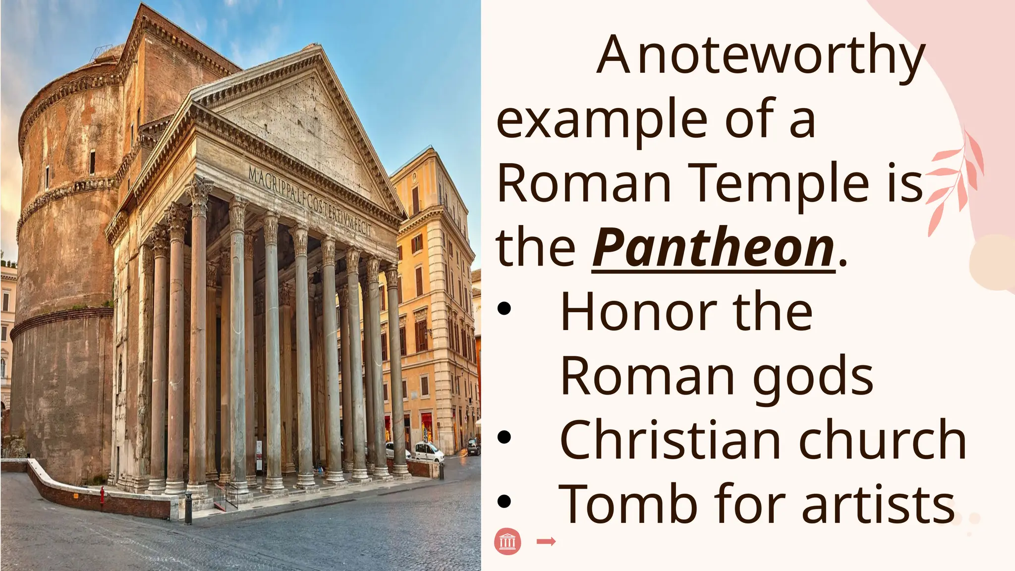 Anoteworthy
example of a
Roman Temple is
the Pantheon.
• Honor the
Roman gods
• Christian church
• Tomb for artists
 