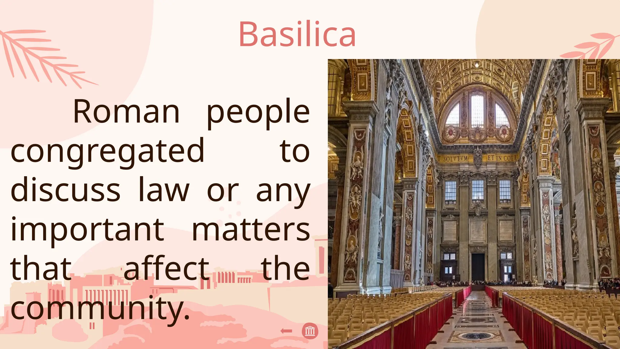 Basilica
Roman people
congregated to
discuss law or any
important matters
that affect the
community.
 