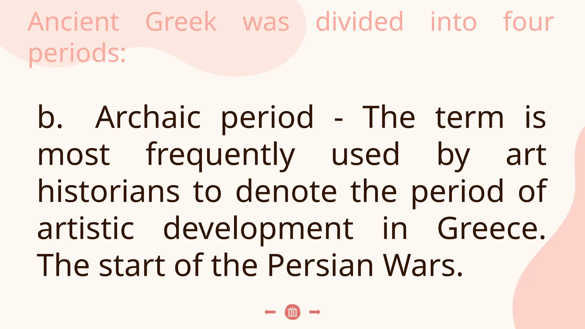 Ancient Greek was divided into four
periods:
b. Archaic period - The term is
most frequently used by art
historians to denote the period of
artistic development in Greece.
The start of the Persian Wars.
 