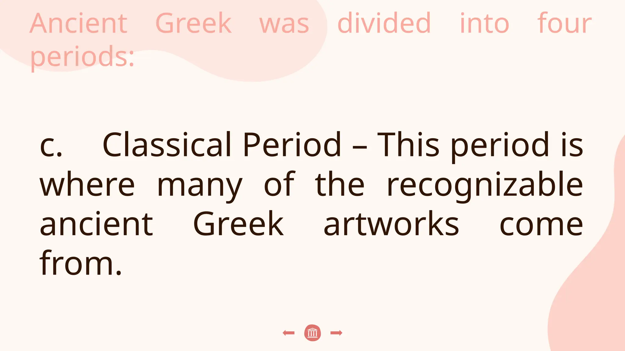 Ancient Greek was divided into four
periods:
c. Classical Period – This period is
where many of the recognizable
ancient Greek artworks come
from.
 