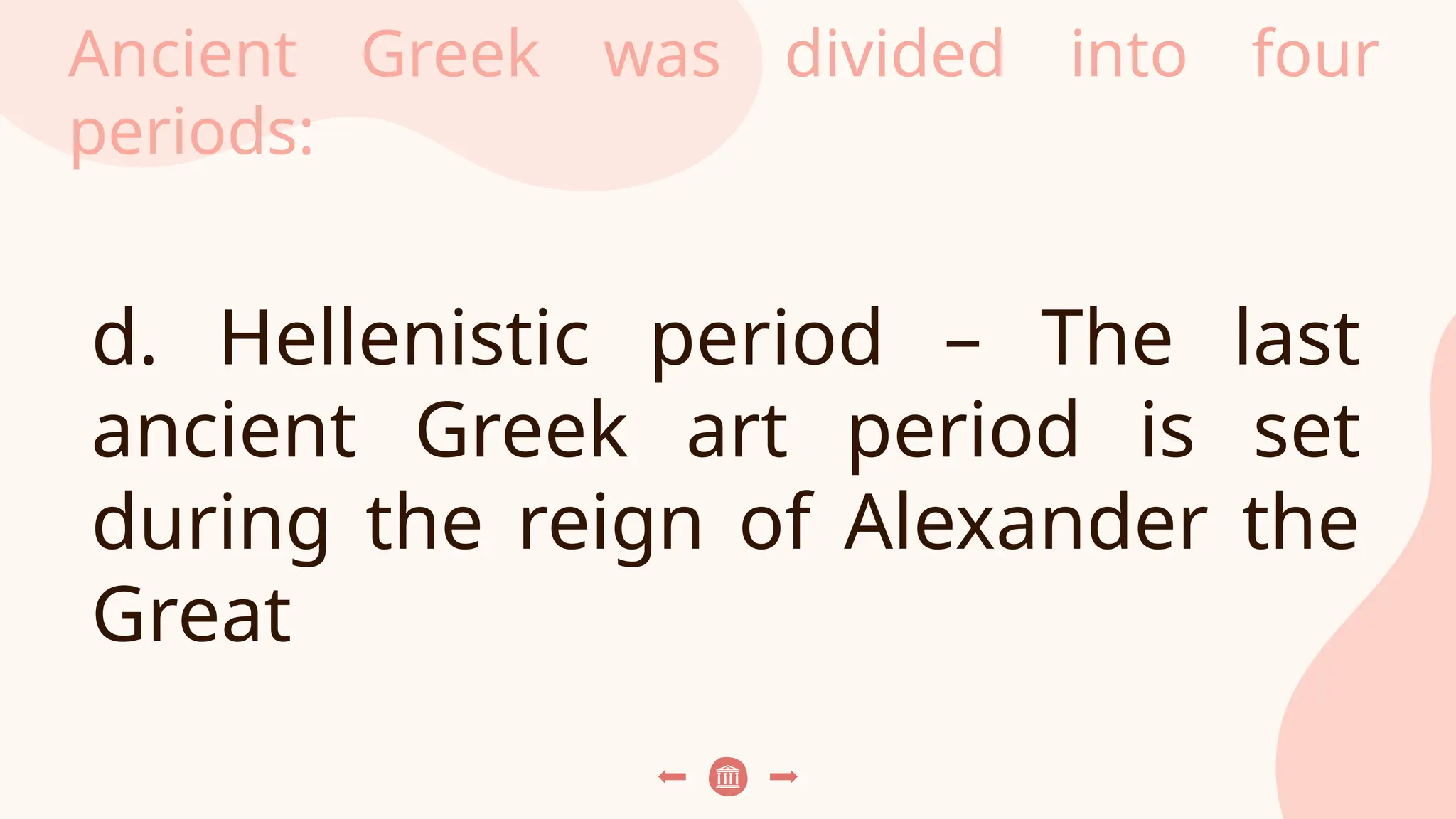 Ancient Greek was divided into four
periods:
d. Hellenistic period – The last
ancient Greek art period is set
during the reign of Alexander the
Great
 