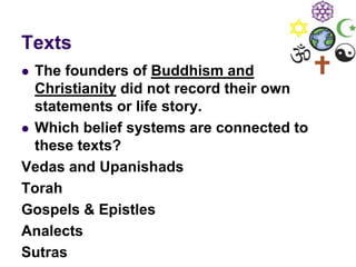 Texts
 The founders of Buddhism and
Christianity did not record their own
statements or life story.
 Which belief systems are connected to
these texts?
Vedas and Upanishads
Torah
Gospels & Epistles
Analects
Sutras
 