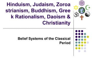 Hinduism, Judaism, Zoroa
strianism, Buddhism, Gree
k Rationalism, Daoism &
Christianity
Belief Systems of the Classical
Period
 