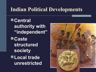 Indian Political Developments
 Central
  authority with
  “independent”
 Caste
  structured
  society
 Local trade
  unrestricted
 