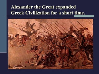 Alexander the Great expanded
Greek Civilization for a short time.
 