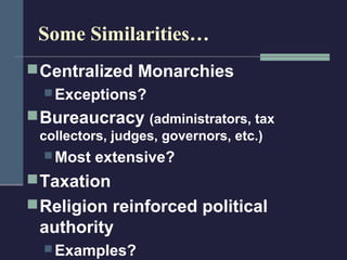 Some Similarities…
 Centralized Monarchies
   Exceptions?

 Bureaucracy (administrators, tax
 collectors, judges, governors, etc.)
   Most   extensive?
 Taxation
 Religion reinforced political
 authority
   Examples?
 