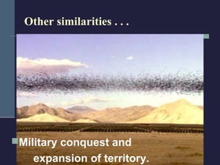 Other similarities . . .




Military conquest and
    expansion of territory.
 