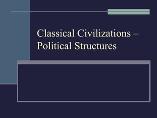 Classical Civilizations – 
Political Structures 
 