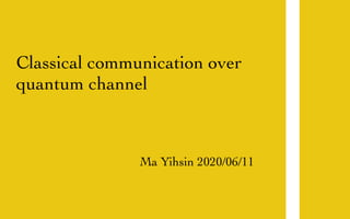 Classical communication over
quantum channel
Ma Yihsin 2020/06/11
 