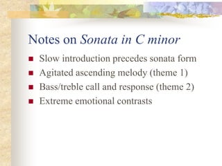 Notes on Sonata in C minor
 Slow introduction precedes sonata form
 Agitated ascending melody (theme 1)
 Bass/treble call and response (theme 2)
 Extreme emotional contrasts
 