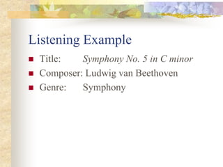 Listening Example
 Title: Symphony No. 5 in C minor
 Composer: Ludwig van Beethoven
 Genre: Symphony
 