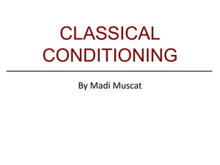 CLASSICAL
CONDITIONING
   By Madi Muscat
 