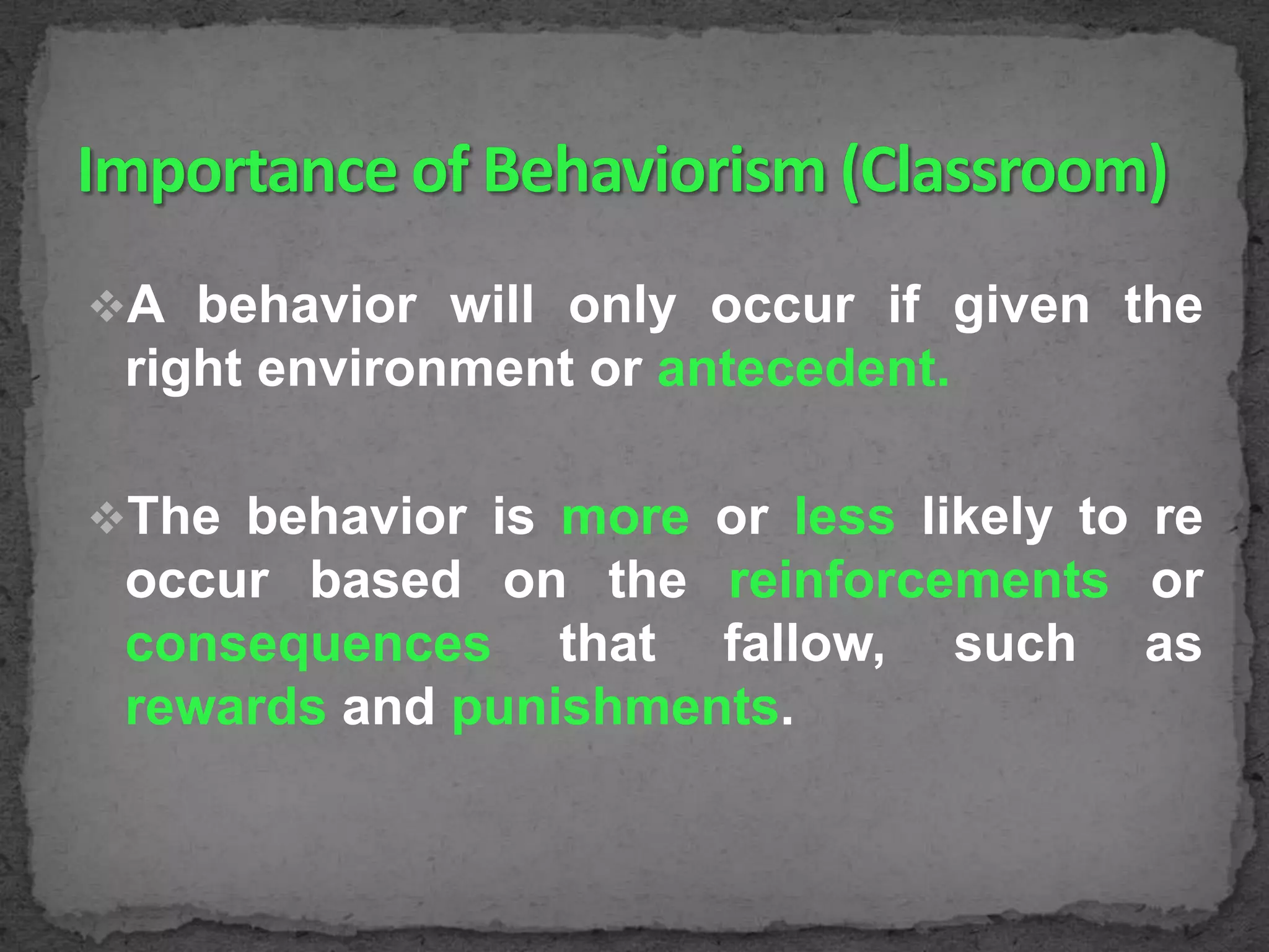 A behavior will only occur if given the

right environment or antecedent.
The behavior is more or less likely to re

occur based on the reinforcements or
consequences that fallow, such as
rewards and punishments.

 