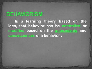Is a learning theory based on the
idea, that behavior can be controlled or
modified based on the antecedents and
consequences of a behavior .

 