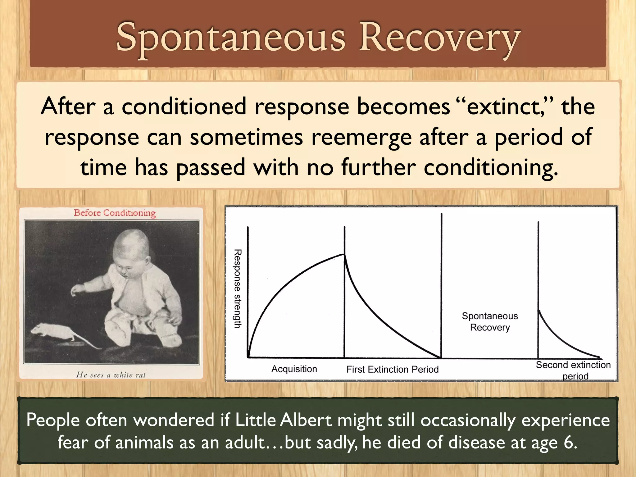 Note This!
Classical conditioning relates to involuntary,
automatic reactions we have to a stimulus. (These
are usually emotional and biological reactions).
You cannot be classically conditioned to
perform a voluntary action (there is a
different concept called operant conditioning
that refers to the ability to make us more or less
likely to perform a certain voluntary action).
 