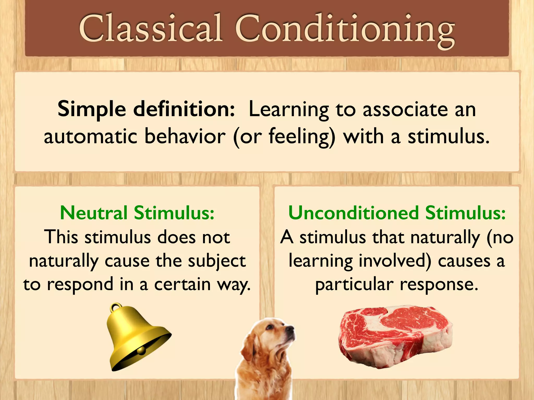 The “Pavlov’s Dog” Experiment
In the 1890s, Russian scientist Ivan Pavlov was studying
aspects of the digestive process by observing salivation in
dogs, when he made the observation that dogs began to
salivate before the food arrived…for example, at the sight
of the food tray or sound of the assistant’s footsteps.
This work became the
foundation for classical
conditioning and the
behavioral approach to
psychology.
 