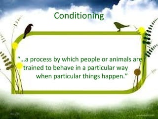 Conditioning
“…a process by which people or animals are
trained to behave in a particular way
when particular things happen.”
12/21/16 5
 