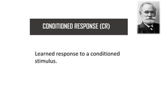 CONDITIONED RESPONSE (CR)
Learned response to a conditioned
stimulus.
 